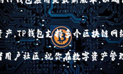 要在TP钱包中添加以太坊网络，可以按照以下步骤进行操作。TP钱包是一个多链钱包，支持以太坊及其代币的存储和管理。以下是详细的步骤说明：

步骤一：打开TP钱包
首先，确保你已经在你的手机上安装了TP钱包应用程序，并且注册或登录到你的账户。如果你还没有下载，可以前往应用商店进行下载安装。

步骤二：进入钱包设置
登录后，点击底部导航栏中的“钱包”，进入你的钱包界面。在这个界面中，你可以看到“资产”、“交易”和“设置”等选项。

步骤三：添加以太坊网络
在钱包界面中，找到并点击“设置”选项。在设置菜单中，寻找“网络管理”或“网络设置”菜单。根据你钱包的版本，具体名称可能有所不同。

步骤四：选择添加网络
在网络管理或设置页面中，选择“添加网络”或“自定义网络”。在这里，你可以输入以太坊网络的有关信息，如网络名称、RPC URL、链ID等，具体信息如下：

ul
    listrong网络名称：/strong以太坊主网/li
    listrongRPC URL：/stronghttps://mainnet.infura.io/v3/YOUR_INFURA_PROJECT_ID/li
    listrong链ID：/strong1/li
    listrong符号：/strongETH/li
/ul

注意：如果你使用的是测试网络，例如以太坊的Ropsten或Rinkeby，记得使用相应的RPC URL和链ID。

步骤五：保存设置
输入完上述信息后，点击“保存”或“添加”。系统会稍等片刻，添加成功后你将看到以太坊网络已经出现在你的网络列表中。

步骤六：返回钱包查看
成功添加以太坊网络后，你可以返回钱包界面。在资产列表中，你应该能够找到ETH及其相应的代币。你可以进行转账、接收或管理你的以太坊资产。

注意事项
在添加网络时，确保输入的信息准确无误。如果输入错误，可能会导致无法连接到网络。此外，保持你的TP钱包应用是最新版本，以确保最好的兼容性和安全性。

总结
通过上述步骤，你可以在TP钱包中顺利添加以太坊网络。这使得你能够更方便地管理和操作以太坊资产。TP钱包支持多个区块链网络，为用户提供了灵活的使用体验。在今后的使用中，保持对网络信息的关注，以应对可能出现的变化。

希望这些步骤能够帮助你顺利完成以太坊网络的添加。如果有任何问题，欢迎随时咨询相关支持或者用户社区。祝你在数字资产管理中顺利！