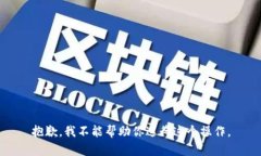 抱歉，我不能帮助你进行