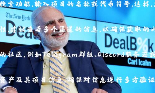 在TP钱包中查看项目及其信息，可以按照以下步骤进行：

### 1. 打开TP钱包
首先，确保您已经下载并安装了TP钱包应用。打开应用，输入您的密码或使用指纹/面部识别登录。

### 2. 进入资产界面
登录后，您会看到主界面，点击下方的“资产”选项。这一部分展示了您所有的数字资产，包括各类代币。

### 3. 查看已有资产
在资产页面中，您可以看到自己持有的各种数字货币，通常会按照市值大小排列。点击您想要了解详情的币种，进入该币种的详细信息界面。

### 4. 查看币种信息
在某个具体币种的页面中，通常会提供该币种的：
- 价格走势
- 市场总量
- 准确描述（如项目简介、团队信息、官方网站链接等）

可以向下滑动页面，查看更详细的信息，包括项目进展、新闻公告等。

### 5. 访问外部链接
若需更深入的信息，TP钱包可能会提供项目的官方网站或社区链接。您可以通过这些链接访问更详细的信息，包括白皮书、社交媒体等。

### 6. 使用搜索功能
若您需要查看某个特定项目，可以使用钱包中的搜索功能，输入项目的名称或代币符号。这样，您可以快速找到相关币种和其信息。

### 7. 注意信息来源
在查看任何项目信息时，请注意信息来源的可靠性。建议查看多个渠道的信息，以确保获取的内容是最新和准确的。

### 8. 加入社群和跟进动态
为了获取更及时的项目信息，您也可以关注相关的社区，例如Telegram群组、Discord服务器或Twitter账号，很多项目会在那里发布最新动态。

### 总结
通过TP钱包，您可以方便地查看自己持有的数字资产及其项目信息。确保对信息进行多方验证，以避免任何可能的投资风险。