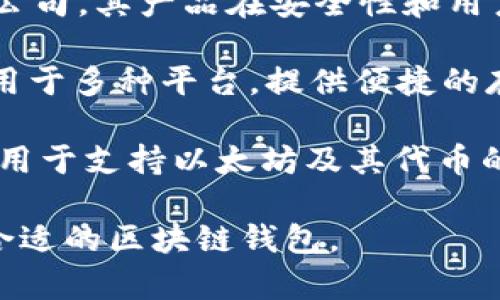 区块链钱包的开发公司有很多，以下是一些知名的公司和他们的产品：

1. **Coinbase**：作为一家全球知名的数字货币交易所，Coinbase也提供了用户友好的区块链钱包，让用户能够方便地存储、发送和接收各种数字资产。

2. **Binance**：作为世界上最大的加密货币交易平台之一，Binance提供了自己的钱包服务，旨在为用户提供一个安全且易于使用的数字资产存储解决方案。

3. **Blockchain.com**：Blockchain.com不仅仅是一个交易平台，同时他们的区块链钱包也是非常受欢迎的，提供了对多种加密货币的支持，用户界面友好。

4. **Exodus**：这是一款桌面和移动端的多资产钱包，支持多种区块链资产，具有美观的用户界面和便利的交换功能。

5. **Trezor**：如果用户关注安全性，那么硬件钱包Trezor是一个不错的选择。它是市场上首个硬件钱包，专注于提供高安全性的冷存储解决方案。

6. **Ledger**：类似于Trezor，Ledger也是一家提供硬件钱包的公司。其产品在安全性和用户友好性方面都有很好的评价。

7. **Trust Wallet**：早期由Binance收购的Trust Wallet，适用于多种平台，提供便捷的存储和交易功能。

8. **MetaMask**：为以太坊生态系统而创建的区块链钱包，主要用于支持以太坊及其代币的管理。

每家公司都有其特点和用户群体，用户可以根据自己的需求选择合适的区块链钱包。