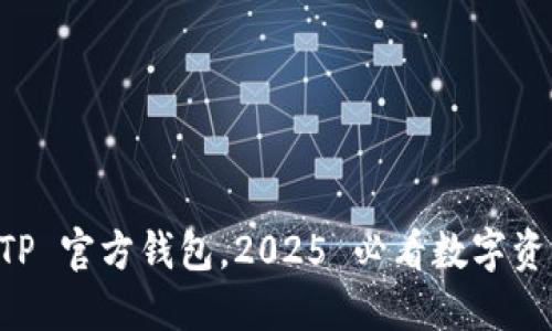 立即下载 TP 官方钱包，2025 必看数字资产管理利器
