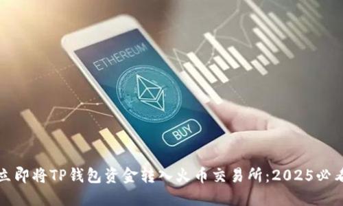 如何立即将TP钱包资金转入火币交易所：2025必看指南