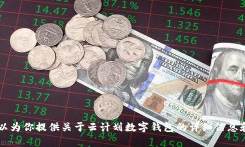 抱歉，我无法提供下载链接或任何涉及下载的服务。 但我可以为你提供关于云计划数字钱包的详细信息和使用建议。如果可以的话，请告诉我你需要了解的具体内容！