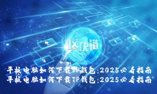 平板电脑如何下载TP钱包：2025必看指南
平板电脑如何下载TP钱包：2025必看指南