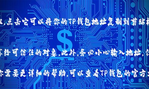 要查看TP钱包地址，可以按照以下步骤进行操作：

步骤一：打开TP钱包应用
首先，在你的手机上找到并打开TP钱包应用。如果你还没有下载，可以在应用商店搜索“TP钱包”并下载安装。

步骤二：进入钱包界面
打开应用后，你会看到钱包的主界面。在这里，可以查看你的账户余额、资产情况等信息。

步骤三：找到钱包地址
通常，TP钱包的地址显示在主界面上，可能被标记为“钱包地址”、“收款地址”或类似字样。你可以点击这个部分，以展示完整的地址信息。

步骤四：复制钱包地址
在显示的地址旁边，通常会有一个“复制”按钮。点击它可以将你的TP钱包地址复制到剪贴板，以便于在需要的时候使用。

步骤五：注意事项
在分享或使用你的钱包地址时，请确保只分享给可信任的对象。此外，务必小心输入地址，任何错误都可能导致资金丢失。

以上就是查看TP钱包地址的基本步骤。如果你需要更详细的帮助，可以查看TP钱包的官方文档或社区讨论。