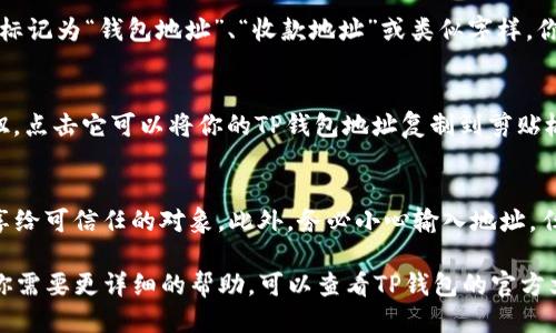 要查看TP钱包地址，可以按照以下步骤进行操作：

步骤一：打开TP钱包应用
首先，在你的手机上找到并打开TP钱包应用。如果你还没有下载，可以在应用商店搜索“TP钱包”并下载安装。

步骤二：进入钱包界面
打开应用后，你会看到钱包的主界面。在这里，可以查看你的账户余额、资产情况等信息。

步骤三：找到钱包地址
通常，TP钱包的地址显示在主界面上，可能被标记为“钱包地址”、“收款地址”或类似字样。你可以点击这个部分，以展示完整的地址信息。

步骤四：复制钱包地址
在显示的地址旁边，通常会有一个“复制”按钮。点击它可以将你的TP钱包地址复制到剪贴板，以便于在需要的时候使用。

步骤五：注意事项
在分享或使用你的钱包地址时，请确保只分享给可信任的对象。此外，务必小心输入地址，任何错误都可能导致资金丢失。

以上就是查看TP钱包地址的基本步骤。如果你需要更详细的帮助，可以查看TP钱包的官方文档或社区讨论。
