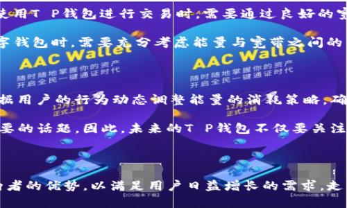 在现代数字经济中，数字钱包和相关的技术不断推动着我们生活的方方面面。T P钱包（也可以理解为某种数字钱包）可能是指一种特定的电子支付工具，而“能量”和“宽带”则是与它的功能和特点密切相关的重要概念。本文将分别探讨T P钱包的“能量”和“宽带”的作用，以及它们在用户体验和金融交易中的意义。

T P钱包的能量：定义与作用

首先，我们来理解“T P钱包”的“能量”。在网络支付与数字钱包的上下文中，能量通常指的是用户在进行交易或操作时所需要的资源。在很多情况下，能量可以视作实现某种功能或达成某个目标所需的支持或动力。

例如，在一些基于区块链的数字钱包中，能量可能与用户的交易手续费或者网络使用权限相关联。用户在进行价值转移时，需要一定量的能量来确保交易的有效性和安全性。因而，能量的存在不仅保障了钱包的流通性，也在某种程度上反映了用户在网络中的信用和活跃度。

此外，现代支付系统还可能通过引入能量机制，激励用户频繁使用其服务。这些激励措施可能以交易手续费减免、积分奖励等形式体现，鼓励用户在平台内进行更多的交易和互动。因此，能量不仅仅是发起交易的必要条件，也是维持用户活跃和增强用户黏性的关键因素。

宽带：数字钱包的互联网连接

接下来，我们将讨论“宽带”这一概念。在T P钱包的语境中，宽带通常指的是网络连接的质量和速度。良好的宽带连接是进行任何在线交易和实时信息更新的重要前提。在数字钱包的使用过程中，用户需要随时随地进行支付、查询账户余额、转账等操作，这都依赖于稳定而快速的网络连接。

宽带的好坏直接影响用户的体验。例如，若宽带连接不稳定，用户在操作过程中可能会遇到延迟、掉线或失联等问题，这些都极有可能导致用户体验不佳，从而影响用户对该钱包的信任和使用频率。此外，安全性也是宽带连接的重要组成部分，良好的宽带连接不仅可以提高支付的便利性，还可以更好地保障用户的数据安全，降低安全隐患。

T P钱包能量与宽带的互动

从上述内容可以看出，能量与宽带都是T P钱包功能的重要组成部分。然而，它们之间并不是简单的并列关系，而是相互作用、相辅相成的。例如，用户在使用T P钱包进行交易时，需要通过良好的宽带实现快速信息传输，而这又关系到能量的有效利用。如前所述，足够的能量可以有效降低交易的费用，从而提升用户体验。

另一方面，运用良好的宽带连接，可以通过增强用户的实时支付体验，促进用户更频繁的使用，从而进一步提高能量的使用效率。因此，在设计和使用数字钱包时，需要充分考虑能量与宽带之间的相互影响，以整个用户体验的生态环境。

未来展望：科技进步与用户体验

随着科技的不断进步，未来的T P钱包可能会有更为先进的能量与宽带管理机制。例如，通过大数据分析，钱包系统能够实时监测用户的使用状态，并根据用户的行为动态调整能量的消耗策略，确保交易的顺利进行。而在宽带方面，随着5G技术的普及，数字钱包的用户将享受到更为快速、稳定的网络环境，实现更为流畅的支付体验。

与此同时，金融科技的发展也为数字钱包提供了新的机会和挑战。在提升用户体验的同时，如何保障用户的资金安全、信息隐私也将成为一个紧迫而重要的话题。因此，未来的T P钱包不仅要关注能量与宽带的使用效率，更需要在安全性、便捷性和用户隐私保护上下功夫，以适应日益多样化的市场需求。

总结：能量与宽带不可分割的关系

综上所述，T P钱包的“能量”和“宽带”不仅是其基本功能的体现，更是增强用户体验、促进交易顺利进行的关键要素。未来的数字钱包将更好地整合这两者的优势，以满足用户日益增长的需求，走向更加智能化和个性化的发展方向。因此，加强对能量和宽带的理解，将有助于我们更好地利用数字钱包这一现代金融工具，提升生活的便利性与效率。