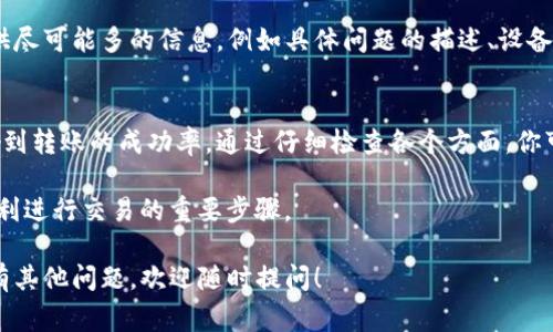 在使用TP钱包进行交易或转账时，遇到无法转账的问题可能会让用户感到困扰。以下是一些常见原因及其解决方案，帮助你理解为何TP钱包无法转账以及如何解决这个问题。

一、网络问题
首先，网络连接是进行任何在线交易的基础。如果你的网络不稳定，可能会导致TP钱包无法正常进行转账。确保你的设备连接到了稳定的网络。如果是在移动设备上，尝试切换到Wi-Fi或者重启网络连接。

二、钱包余额不足
其次，检查你的TP钱包余额。如果你的余额不足以支付转账金额和相关的交易手续费，转账将会失败。因此，确保你在转账前有足够的资金。此外，要预留足够的手续费，因为不同的网络拥堵情况会影响费用。

三、系统维护或升级
有时候，TP钱包可能会因系统维护或升级而暂时无法进行转账。这种情况下，你可以查看TP钱包的官方网站或社交媒体平台获取相关通知。如果是系统问题，通常会在维护完成后恢复正常，耐心等待即可。

四、地址错误
转账时需要输入接收地址，如果地址输入错误，交易会失败。因此，请仔细核对你输入的接收地址，确保它是有效且准确的。你可以尝试复制并粘贴地址，以避免手动输入时的错误。

五、安全设置
TP钱包可能会启用一些安全设置，例如需要输入密码或进行二次验证。如果你没有完成这些安全步骤，转账可能会被系统阻止。检查你的安全设置，确保按照提示进行操作。

六、区块链网络问题
在区块链网络中，有时由于交易量过大而导致网络拥堵，这样也可能导致你的转账未能立即确认。你可以查看区块链浏览器，了解当前网络状态，有时需要调整转账的手续费以加快交易速度。

七、钱包版本过旧
使用的TP钱包版本如果过旧，也可能导致一些功能无法正常使用。定期更新你的TP钱包应用程序，以确保你使用的是最新版本，享受更好的用户体验和功能支持。

八、合约问题
如果你尝试转账的代币涉及智能合约，可能会遇到合约错误。这种情况下，你需要确保代币合约是有效的，并且你有权限进行交易。检视代币的合约信息和相关规定。

九、联系支持团队
如果以上建议都没有解决你的问题，建议你联系TP钱包的客服支持。在联系支持团队时，提供尽可能多的信息，例如具体问题的描述、设备型号、操作系统版本等，以便他们更好地帮助你解决问题。

总结
TP钱包使用中无法转账的原因多种多样。从网络问题到钱包安全设置，每个环节都可能影响到转账的成功率。通过仔细检查各个方面，你可以快速找到问题的根源。如果顺利解决，确保以后在使用TP钱包时不要再次出现类似问题。

记住，保持钱包和应用的更新，经常检查网络连接，以及谨慎处理你的转账请求，都是确保顺利进行交易的重要步骤。

通过以上分析，希望能帮助到你更好地使用TP钱包，确保你的每一笔交易顺利完成。如果还有其他问题，欢迎随时提问！