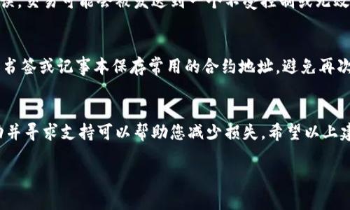 如果您在使用TP钱包（Trust Pocket钱包）时填错了合约地址，可能会导致资产的丢失或无法完成交易。以下是处理此情况的一些建议和步骤：

确认合约地址
首先，您需要确认您用于交易的合约地址是否正确。检查您所复制或输入的地址是否存在拼写错误、缺少字符或多余字符。合约地址通常由一串字母和数字组成，确保您仔细核对每一位。

查找正确的合约地址
如果您确认合约地址错误，下一步是找到正确的合约地址。通常，您可以通过访问项目的官方网站、官方社交媒体或知名的区块链浏览器（如Etherscan或BscScan）来获得准确的合约地址。确保您从可信的来源获取信息，以避免被骗或使用错误的地址。

联系平台客服
如果您发送的交易无法完成，或者资产已经发送到错误的地址，您可以尝试联系TP钱包的客服支持团队。他们可能会提供额外的建议或解决方案，帮助您找回或追踪您的资产。记得提供准确的信息，如您的钱包地址、错误的合约地址以及交易的时间和金额等。

了解合约地址的重要性
合约地址在区块链中扮演着重要的角色，因为它是识别特定代币或智能合约的唯一标识。如果合约地址错误，交易可能会被发送到一个不受控制或无效的合约，因此了解并小心填写合约地址至关重要。

防止将来发生类似问题
为了防止将来再次发生类似问题，您可以采取以下步骤：1）在发起交易前，始终再次核对合约地址；2）使用书签或记事本保存常用的合约地址，避免再次出错；3）养成先小额试探性转账的习惯，确保一切正常后再进行大额交易。

总结
总的来说，合约地址的准确性对于任何区块链交易的成功至关重要。处理错填的合约地址时，及时采取行动并寻求支持可以帮助您减少损失。希望以上建议能帮助您解决问题，并在未来的交易中更加小心和谨慎。

如果有其他具体问题或需要进一步的帮助，欢迎继续咨询！