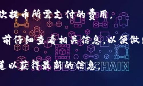 关于TP钱包提币TRX的手续费，具体费用可能会因时段以及网络拥堵情况而有所不同。通常情况下，提币手续费是根据TRON网络的交易费用进行收取的。TRX的提币手续费可以通过以下几个方面进行了解：

1. **交易费用**：TRON网络的交易费用通常较低，这意味着在进行TRX提币时，用户需要支付的手续费相对较小。具体的费用可能会在每次交易时显示，建议在进行提币操作之前查看TP钱包的相关提示。

2. **钱包平台规定**：不同的钱包平台可能会对TRX提币手续费有不同的规定，TP钱包可能会设定一个固定的手续费或根据市场情况进行调整。因此，建议在使用TP钱包之前，查看官方公告或者用户协议中的费用说明。

3. **网络拥堵情况**：如果TRON网络在某一时间段内非常拥堵，手续费可能会相应上升，这种情况下，用户可以选择在网络较为通畅的时候进行提币，能够节省手续费的支出。

4. **如何查询**：在TP钱包中，用户可以在提币页面上查看当前的手续费信息，确保了解每一次提币所需支付的费用。

总之，TP钱包TRX提币的手续费相对较低，但具体数字会受到多种因素的影响，建议用户在提币前仔细查看相关信息，以便做出明智的决策。

如果你对该手续费有更具体的需求或问题，建议直接访问TP钱包的官方网站或查看其官方渠道以获得最新的信息。