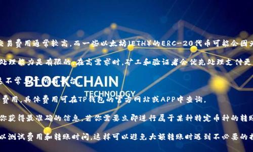 币转到TP钱包的交易费用主要取决于以下几个因素：

1. **区块链网络**：不同的区块链有不同的费用结构。例如，比特币（BTC）网络的交易费用通常较高，而一些以太坊（ETH）的ERC-20代币可能会因为网络拥堵而产生更高的费用。

2. **交易时段**：在网络使用高峰期，交易费用通常会上升。这是因为块的大小和处理能力是有限的，在高需求时，矿工和验证者会优先处理支付更高费用的交易。

3. **交易金额**：有些钱包或交易所可能会根据交易金额收取相应的费用，尽管这不常见于所有平台。

4. **钱包的收费政策**：TP钱包本身可能会对提币或转账的交易收取一定的服务费用，具体费用可在TP钱包的官方网站或APP中查询。

你可以在TP钱包或相关区块链的区块浏览器中查看具体的当前交易费用，以确保你获得最准确的信息。若你需要立即进行属于某种特定币种的转账，可以访问TP钱包的帮助中心，通过那里的费用计算工具来获取具体的费用信息。

如果你对加密货币的转账过程感到困惑，建议阅读TP钱包的指南或进行小额转账以测试费用和转账时间，这样可以避免大额转账时遇到不必要的损失。