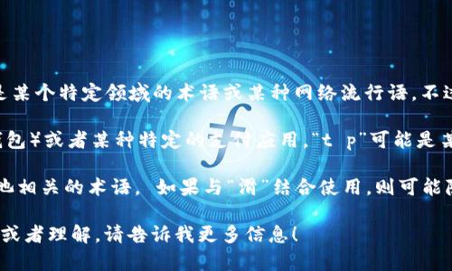 “t p钱包滑电”这个词组合可能并没有一个标准的定义，它可能是某个特定领域的术语或某种网络流行语。不过，分析一下其中的词汇可能会有助于理解。

1. **t p钱包**：这个词可能指的是一种数字钱包（如加密货币钱包）或者某种特定的支付应用。“t p”可能是某种特征、品牌或者服务的缩写，具体的意思要根据上下文来分析。

2. **滑电**：这一词组的意义并不明显，可能是指某种与电或电池相关的术语。 如果与“滑”结合使用，则可能隐含着某种滑动的、灵活的电力或电流输送方式。

如果你有更多的上下文或具体的场景，我可以提供更准确的解释或者理解。请告诉我更多信息！