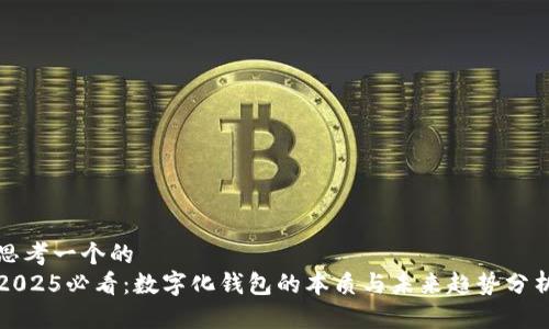 思考一个的  
2025必看：数字化钱包的本质与未来趋势分析