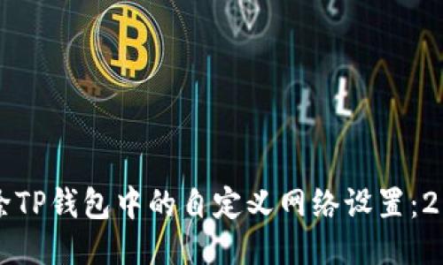 如何立即删除TP钱包中的自定义网络设置：2025必看指南