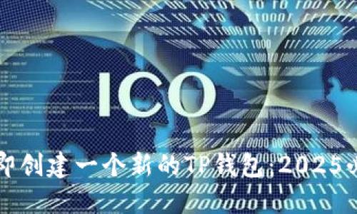 如何立即创建一个新的TP钱包：2025必看指南
