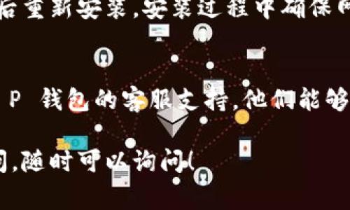 关于“T P 钱包无法进入”的问题，可能有多个原因。以下是一些常见的解决方案，可以帮助你排除故障，尝试重新进入钱包：

### 1. 检查网络连接
首先，确保你的设备连接到稳定的网络。如果网络信号不稳定，可能会导致无法打开 T P 钱包的应用程序。

### 2. 更新应用程序
检查你的 T P 钱包应用是否是最新版本。如果不是，请前往应用商店，更新到最新版本。应用更新常常能够修复一些已知的bug或性能问题。

### 3. 清除缓存和数据
在设备的设置中，找到 T P 钱包的应用程序，清除缓存和数据。这一操作可以帮助清除可能存在的临时故障，重新加载应用。

### 4. 重启设备
有时候，简单地重启设备就能解决问题。关闭设备后，再重新启动，这样可以确保所有进程都被重置。

### 5. 重新安装应用
如果以上方法都无效，可以尝试卸载 T P 钱包应用程序，然后重新安装。安装过程中确保网络连接正常，以避免意外中断。

### 6. 联系客服
如果你尝试了以上所有方法仍然无法解决问题，建议联系 T P 钱包的客服支持。他们能够提供更专业的帮助，指导你解决账户或应用方面的具体问题。

希望这些建议能帮助你顺利进入 T P 钱包。如有进一步疑问，随时可以询问！