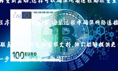 关于“T P 钱包无法进入”的问题，可能有多个原因。以下是一些常见的解决方案，可以帮助你排除故障，尝试重新进入钱包：

### 1. 检查网络连接
首先，确保你的设备连接到稳定的网络。如果网络信号不稳定，可能会导致无法打开 T P 钱包的应用程序。

### 2. 更新应用程序
检查你的 T P 钱包应用是否是最新版本。如果不是，请前往应用商店，更新到最新版本。应用更新常常能够修复一些已知的bug或性能问题。

### 3. 清除缓存和数据
在设备的设置中，找到 T P 钱包的应用程序，清除缓存和数据。这一操作可以帮助清除可能存在的临时故障，重新加载应用。

### 4. 重启设备
有时候，简单地重启设备就能解决问题。关闭设备后，再重新启动，这样可以确保所有进程都被重置。

### 5. 重新安装应用
如果以上方法都无效，可以尝试卸载 T P 钱包应用程序，然后重新安装。安装过程中确保网络连接正常，以避免意外中断。

### 6. 联系客服
如果你尝试了以上所有方法仍然无法解决问题，建议联系 T P 钱包的客服支持。他们能够提供更专业的帮助，指导你解决账户或应用方面的具体问题。

希望这些建议能帮助你顺利进入 T P 钱包。如有进一步疑问，随时可以询问！