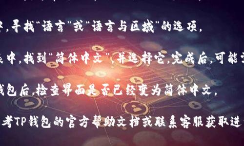 要将TP钱包的语言设置为简体中文，请按照以下步骤操作：

1. **打开TP钱包**：首先，确保你的设备上已经安装了TP钱包应用程序，然后打开它。

2. **进入设置**：在应用程序的主界面中，通常可以看到“设置”或“个人中心”的图标，点击进入。

3. **选择语言选项**：在设置菜单中，寻找“语言”或“语言与区域”的选项。

4. **切换到简体中文**：在语言列表中，找到“简体中文”，并选择它。完成后，可能需要重启应用程序，以确保更改生效。

5. **确认设置生效**：重新打开TP钱包后，检查界面是否已经变为简体中文。

如果在设置过程中遇到问题，可以参考TP钱包的官方帮助文档或联系客服获取进一步的支持。