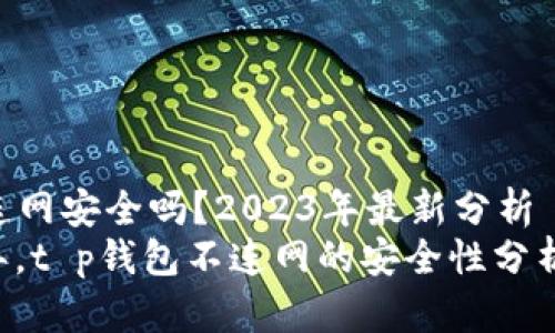 t p钱包不连网安全吗？2023年最新分析
关注2023年，t p钱包不连网的安全性分析，立即了解！