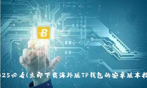 2025必看！立即下载海外版TP钱包的安卓版本指南
