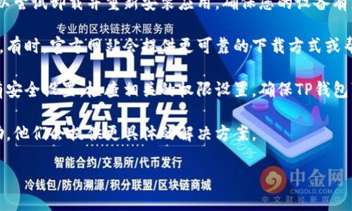 看起来您询问的是关于“TP钱包”的问题。如果您的手机上没有安装TP钱包，您可以考虑以下几个步骤来解决该问题：

1. **检查应用商店**：首先，请在您的应用商店（如Apple App Store或Google Play商店）中搜索“TP钱包”。如果您找不到该应用，可能是因为它尚未在您的地区发布，或者该应用已经被下架。

2. **重新安装**：如果您之前已经安装过TP钱包，但现在找不到它，您可以尝试卸载并重新安装应用。确保您的设备有足够的存储空间，并且您的系统版本兼容该应用。

3. **官方网站**：访问TP钱包的官方网站以获取最新的下载链接和信息。有时，官方网站会提供更可靠的下载方式或帮助您解决安装过程中遇到的问题。

4. **权限设置**：确保您的设备没有限制TP钱包的安装或运行。如果您有安全设置，检查相关的权限设置，确保TP钱包可以正常运行。

5. **联系客服**：如果以上方法都无效，考虑联系TP钱包的客服获取帮助，他们会提供更具体的解决方案。

如果您有其他问题或需要更详细的指导，请提供更多信息！