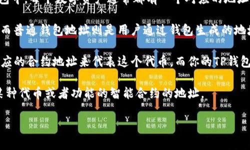 TP钱包（TokenPocket）是一个多链数字资产钱包，支持多个区块链资产的存储和管理。在TP钱包中，每个数字资产通常都有一个对应的地址，用于接收和发送加密货币。

合约地址与普通钱包地址有所不同。合约地址是智能合约在区块链上创建后所得的唯一地址，而普通钱包地址则是用户通过钱包生成的地址。这两者的主要区别在于合约地址可以执行代码和逻辑，而普通钱包地址主要用于存储资产。

在TP钱包中，如果你是在使用某个基于智能合约的代币（例如在以太坊上），那么你将有一个相应的合约地址来代表这个代币。而你的TP钱包地址则是用来接收和发送这些代币的。

因此，TP钱包中的地址并不是合约地址，而是用户的数字资产账户地址。而合约地址则是支持某种代币或者功能的智能合约的地址。

如果你想了解更多，或者有其他相关问题，欢迎继续提问！