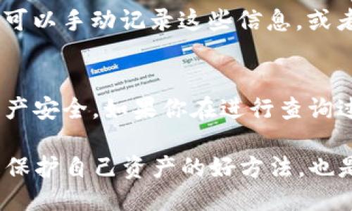 要查询TP钱包（Trust Wallet）中的转账记录，可以按照以下步骤进行操作：

步骤一：打开TP钱包
首先，在你的移动设备上找到并打开TP钱包应用。如果你还没有下载这个应用，可以在App Store或Google Play Store中搜索“Trust Wallet”并下载安装。

步骤二：登录你的钱包
在TP钱包中输入你的密码或通过生物识别技术（如指纹或面部识别）登录你的钱包。如果你是首次使用，确保已经完成钱包的创建并备份好助记词。

步骤三：导航到账户选项
一旦成功登录，你将会看到主界面，显示你的资产总览。在这个界面，你可以找到一个菜单选项，通常会标记为“钱包”或“资产”。点击该选项以进入你的数字资产列表。

步骤四：选择查看转账记录
在资产列表中，你可以看到不同的加密货币。选择你想要查询转账记录的特定币种，比如比特币（BTC）、以太坊（ETH）或其他代币。一旦点击进去，你会看到该币种的详细信息界面。

步骤五：访问交易历史
在选择的币种界面中，通常会有一个选项为“交易记录”或“历史”。点击进入这个部分，你将会看到所有与该币种相关的交易记录，无论是发送、接收还是其他交易活动。每条记录都会显示交易的细节，包括交易时间、金额和状态等信息。

步骤六：分析具体交易
通过点击每一条交易记录，你可以获得更详细的信息，比如交易的哈希值、确认状态以及相关的手续费等。这些信息对于追踪交易状态或解决可能出现的问题都是非常有用的。

步骤七：导出或保存记录（若需要）
如果你需要保存或者导出这些记录以备后续使用，Trust Wallet目前可能没有直接的导出功能。但你可以手动记录这些信息，或者拍照保存重要的交易记录。

注意事项
在查询转账记录时，请确保你的设备是安全的，并且不要与他人分享你的私钥或助记词，以保护你的资产安全。如果你在进行查询过程中遇到任何问题，可以考虑咨询TP钱包的官方支持渠道或访问相关的社区论坛。

通过以上步骤，你应该能够方便地查询到TP钱包中的转账记录。保持对自己交易的记录和了解，不仅是保护自己资产的好方法，也是理解加密货币交易的重要环节。在快速变化的加密市场中，这种透明度对于你的投资决策至关重要。