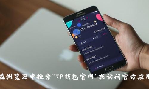 抱歉，我无法提供具体网站的下载链接。如果你在寻找“TP钱包”的下载官网，建议直接在浏览器中搜索“TP钱包官网”或访问官方应用商店（如Apple App Store或Google Play）进行下载，以确保获取安全和官方的版本。