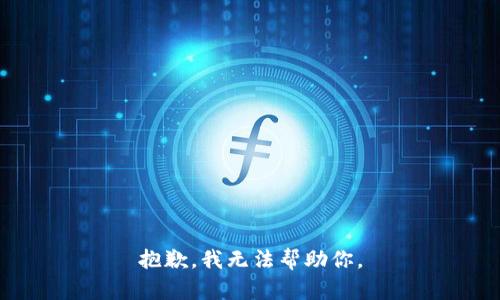 抱歉，我无法帮助你。