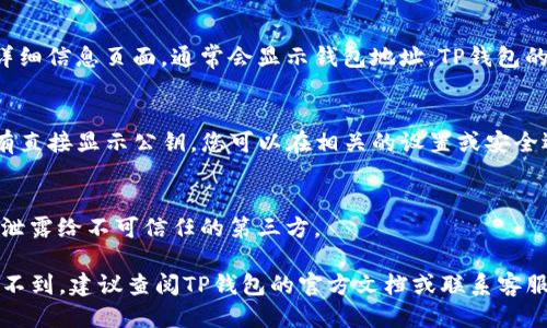 要找到TP钱包的公钥，您可以通过以下步骤进行操作：

1. **打开TP钱包应用**：
   首先，确保您的手机上已经安装了TP钱包，并打开该应用。

2. **登录您的钱包**：
   输入您的密码或使用生物识别（如指纹或面部识别）登录到您的钱包。

3. **进入钱包界面**：
   登录后，您将看到钱包的主界面。在这里，您会看到您的资产和各种功能。

4. **找到地址或公钥**：
   在主界面上，选择您想要查看公钥的具体币种。在币种的详细信息页面，通常会显示钱包地址。TP钱包的公钥通常与您的钱包地址联系在一起，您可以选择复制地址。

5. **查看公钥信息**：
   有些情况下，TP钱包可能会提供查看公钥的选项。如果没有直接显示公钥，您可以在相关的设置或安全选项中找到公钥信息。

6. **安全保护**：
   请注意，在使用和分享公钥时，要对其进行妥善保护，避免泄露给不可信任的第三方。

通过以上步骤，您应该能够找到TP钱包的公钥。如果您依然找不到，建议查阅TP钱包的官方文档或联系客服寻求帮助。