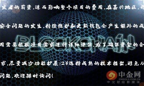 关于嘉兴区块链钱包开发的费用问题，有许多因素需要考虑，例如开发的复杂性、功能需求、技术架构、团队经验等。以下是可能影响区块链钱包开发费用的一些关键因素：

1. 钱包类型
不同类型的钱包其开发成本会有所不同。例如，热钱包相对较便宜，因为它们连接互联网，适合小额交易；而冷钱包因其提供更高的安全性，通常需要更复杂的技术实现和硬件支持，开发成本较高。

2. 功能需求
钱包的功能种类繁多，如多币种支持、私人密钥管理、多重签名功能、用户身份验证、交易记录跟踪等。功能越多，开发的复杂性和费用就越高。然而，基本功能的钱包开发费用可能相对较低。

3. 技术选型
开发团队需要选择合适的技术栈来保证钱包的性能和安全性。使用开源框架可能降低成本，但自定义开发的需求会增加费用。此外，是否需要开发移动端和网页端也会对总成本产生影响。

4. 开发团队经验
一个经验丰富的开发团队通常能够更快地完成项目，同时在项目中避免常见的陷阱。因此，选择一家专业和口碑良好的区块链开发公司可能会在初期投入较高，但从长远来看能降低维护成本和风险。

5. 地理因素
不同地区的开发成本差异较大。比如，城市的生活成本和工资水平，会直接影响到开发者的薪资，进而影响整个项目的费用。在嘉兴地区，开发费用可能相对较低，但需要考虑到团队的专业背景和服务质量。

6. 维护和更新成本
选择进行区块链钱包开发时，考虑后期的维护费用也十分重要。随着技术的更新和安全问题的发生，持续维护和更新钱包会产生额外的成本。因此，在项目预算中预留一部分用于后期维护是明智的选择。

总结
综合以上因素，嘉兴区块链钱包开发的费用可能会在几万至几十万不等，具体的费用需要根据项目需求进行详细评估。为了确保资金的合理使用，在选择开发团队时，除了费用，还要考虑其技术实力、项目经验和过往案例。

如何降低开发成本
尽管区块链钱包开发费用较高，但项目方可以采取一些措施来降低成本：1）明确需求，尽量减少功能扩展；2）选择成熟的技术框架，避免从零开始；3）考虑众包开发，利用平台上的开发者资源。

以上是关于嘉兴区块链钱包开发费用的一些分析，希望能帮助到你，如果还有其他问题，欢迎随时询问！