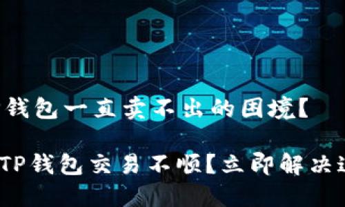 如何解决TP钱包一直卖不出的困境？

2025必看：TP钱包交易不顺？立即解决这六大技巧！