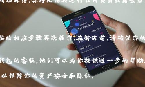 要冻结TP钱包的账号，可以按照以下步骤进行操作：

### 冻结TP钱包账号的步骤

步骤一：访问TP钱包官网或客户端
首先，确保你已经下载了TP钱包的官方客户端，或者访问其官方网站。确保下载的是最新版本，以保障应用的安全性和稳定性。

步骤二：登录你的TP钱包账号
打开TP钱包应用或网站，输入你的登录信息，包括账户名和密码。确保你在安全的网络环境下进行登录，以防信息泄露。

步骤三：进入账户设置
登录进入后，找到“账户设置”或“安全中心”。这一部分通常可以在主界面或侧边栏中找到。在这里，你可以对你的账号进行一系列安全操作。

步骤四：选择冻结账户的选项
在“账户设置”中，寻找“冻结账户”或类似的选项。点击进入后，系统可能会询问你冻结账户的原因，并要求你确认操作。

步骤五：确认操作
仔细阅读冻结账户的相关说明和条款，确保你理解冻结账户的后果。确认后，系统会要求你输入手机验证码或其他安全验证信息。

步骤六：完成冻结
一旦完成所有验证步骤，你的TP钱包账号将被成功冻结。你将无法再进行任何交易或者登录。

### 其他注意事项

如何解冻账户
如果你之后决定要解冻账户，可以通过客服或按照相应步骤再次操作。在解冻前，请确保你的身份信息和安全信息是正确的。

联系TP客服
如果在操作过程中遇到任何困难，可以联系TP钱包的客服。他们可以为你提供进一步的帮助和指导。

通过这些步骤，你可以轻松冻结TP钱包的账号，以保障你的资产安全和隐私。