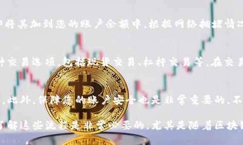 要将TP钱包（Trust Wallet）与交易所连接，可以按照以下步骤进行操作。在这里，我们将讨论如何将TP钱包中的资产转至交易所，以及如何进行交易。

步骤一：准备您的TP钱包
在使用TP钱包进行交易之前，首先确保您已下载并安装TP钱包应用。TP钱包是一款非常受欢迎的去中心化钱包，支持多种加密货币。打开应用后，确保您已经完成钱包的创建或导入，并且您的钱包中有可用的加密资产。

步骤二：选择一个交易所
选择一个适合您的交易所非常关键。市面上有很多交易所，例如Binance、Coinbase、Huobi等。选择一个支持您所持有的加密货币，并且交易费用较低的交易所。

步骤三：获取交易所的提币地址
登录您选定的交易所账户，找到“资产”或“钱包”部分，然后寻找您想要转入的钱包地址。大多数交易所会生成一个唯一的地址用于接收特定货币。为了确保安全性和准确性，请务必复制这个地址。

步骤四：从TP钱包转出资产
回到TP钱包应用，点击您想要转出的资产。在资产界面，通常会看到“发送”或“转出”选项。点击这个选项后，在相应的输入框中粘贴您之前复制的交易所地址，同时输入您希望转出的金额。

步骤五：确认交易
在您输入所有信息后，TP钱包会显示交易的详细信息，包括转出地址、金额及相关的网络费用。在确认一切无误后，您可以点击“确认”进行交易。请记住，网络确认可能需要一定的时间，而不同的区块链网络确认时间也有所不同。

步骤六：等待交易完成
转账成功后，您可以在交易所的“资金记录”或“交易记录”中查看到您的存款情况。大多数情况下，交易所会在确认收到资产后，立即将其加到您的账户余额中。根据网络拥堵情况，可能会有些延迟，但绝大多数情况下应该不会超过几十分钟。

步骤七：进行交易
一旦资产成功存入交易所，您就可以开始进行交易了。根据您的投资策略，选择相应的交易对进行买入或卖出。交易所通常提供多种交易选项，包括现货交易、杠杆交易等。在交易过程中，请务必注意市场走势，并设定合理的止损和止盈策略。

结语
通过以上步骤，您应该能够顺利地将TP钱包中的加密资产转移至交易所并进行交易。记得在交易过程中保持冷静，做出明智的决策。此外，保障您的账户安全也是非常重要的，不要轻易分享您的私钥和助记词，保护好自己的资产。

通过这样的方式，您可以将TP钱包中的资产有效地转入交易所，利用区块链技术的优势进行加密货币投资。在现今的数字经济中，了解这些流程是非常必要的，尤其是随着区块链行业的不断发展和成熟，越来越多的人开始参与到这一新兴领域中。因此，掌握相关操作技能将为您的投资之路打下坚实的基础。