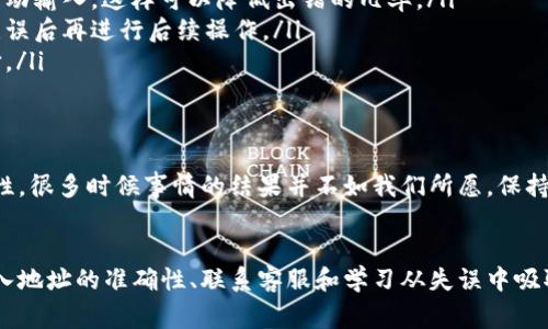 当涉及到加密货币钱包时，错误的地址填写可能会导致资金的永久损失。因此，如果你在 TP 钱包 (TP Wallet) 提币时填错了地址，解决问题的步骤非常关键。以下是一些应对措施和建议，希望能帮助你找回丢失的资金或者避免未来的问题。

1. 立即检查交易状态
首先，你需要尽快检查你的交易状态。进入 TP 钱包的交易记录部分，查看你的提币记录。如果交易还没有被确认，可能会有机会取消或恢复。

2. 确定提币地址的准确性
如果你填错了提币地址，下面是几个方面需要确认：
ul
    li确认地址的格式：确保没有多余的字符或空格。/li
    li核实币种：确保提币的币种与你发送到的地址是匹配的。不同的币种在地址格式上可能会有所不同。/li
    li检查地址是否被激活：有些地址虽然看起来正确，但如果没有激活，资金可能无法找到位置。/li
/ul

3. 尝试联系 TP 钱包客服
另一个步骤是尝试联系 TP 钱包的客服团队。尽可能提供详细的信息，比如交易ID、发送时间和提币地址。虽然客服可能无法保证找回资金，但他们可以提供你不能完成的步骤或流程。

4. 学习如何避免未来的错误
为了避免以后再次出现类似的问题，你可以采取以下一些措施：
ul
    listrong复制粘贴地址：/strong在填写提币地址时，最好是直接复制到你的钱包中，而不是手动输入，这样可以降低出错的几率。/li
    listrong小额试探性提币：/strong在进行大额提币前，可以先尝试小额提现，确保地址正确无误后再进行后续操作。/li
    listrong使用地址簿：/strong部分钱包提供地址簿功能，将常用地址保存下来，方便快速选择。/li
/ul

5. 处理提币失败的心理准备
最后，对于加密货币的用户来说，处理资金损失的心理准备也至关重要。由于区块链交易的不可逆性，很多时候事情的结果并不如我们所愿。保持冷静，理性面对，最重要的是从中学习并改进。

总结
加密货币的提币流程看似简单，但任何小错误都可能导致巨大的损失。及时检查交易状态、确保输入地址的准确性、联系客服和学习从失误中吸取教训，都是非常重要的步骤。希望这些建议对你有所帮助，确保未来的交易更加顺畅。
