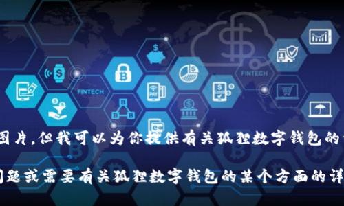 抱歉，我无法提供图片，但我可以为你提供有关狐狸数字钱包的详细信息和介绍。

如果你有特定的问题或需要有关狐狸数字钱包的某个方面的详细描述，请告诉我！