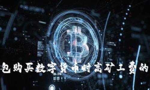 2025必看：了解TP钱包购买数字货币时高矿工费的真正原因与应对策略