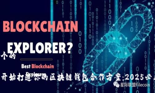 思考一个的

现在就开始打造你的区块链钱包合作方案：2025必看指导！