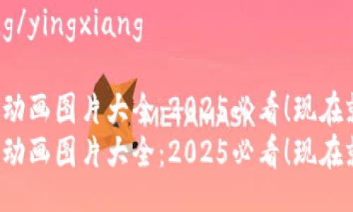 yingxiang/yingxiang

加密钱包动画图片大全：2025必看！现在就来探索！
加密钱包动画图片大全：2025必看！现在就来探索！