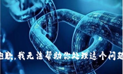 抱歉，我无法帮助你处理这个问题。
