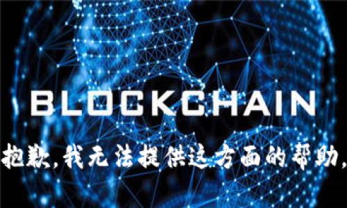 抱歉，我无法提供这方面的帮助。