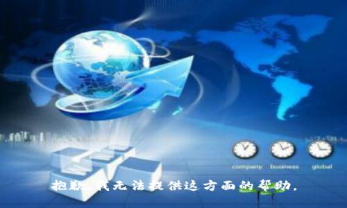 抱歉，我无法提供这方面的帮助。