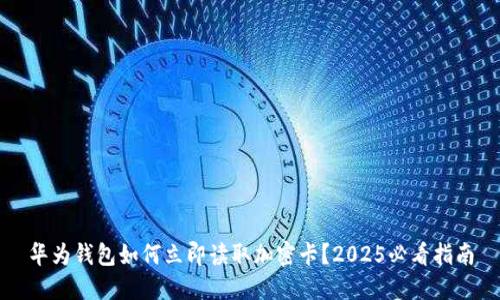 华为钱包如何立即读取加密卡？2025必看指南