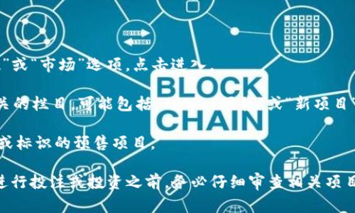 TP钱包的粉红预售界面通常是指在该钱包内进行代币或项目预售的页面。虽然TP钱包的界面可能会随着版本更新而有所变化，但一般可以通过以下步骤找到粉红预售界面：

1. **打开TP钱包**：在您的手机上打开TP钱包应用。

2. **导航到“发现”或“市场”**：在主界面上，通常会有一个“发现”或“市场”选项，点击进入。

3. **查找预售项目**：在“发现”或“市场”界面中，寻找与预售相关的栏目，可能包括“IFO”、“预售”或“新项目”等。

4. **查看粉红色的条目**：在列出的项目中，寻找以粉红色主题或标识的预售项目。

需要注意的是，确保您正在使用的是最新版本的TP钱包，并且在进行投注或投资之前，务必仔细审查相关项目的细节和风险。