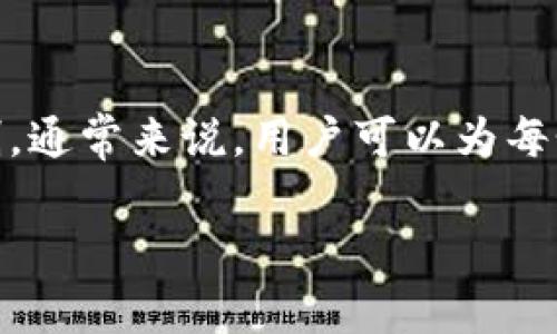 目前，TP钱包（TP Wallet）作为一种多链数字货币钱包，允许用户创建多个地址以便于管理不同的资产。具体创建的地址数量可能会受到一些限制，通常来说，用户可以为每个区块链网络（如以太坊、EOS、币安智能链等）创建多个地址。对于每个网络，用户可以创建数十个到数百个地址，具体取决于该钱包的设计和实现。

如果您想要获取更详细的信息或者创建窗口中的限制，可以查看TP钱包的官方文档或客服支持，以确保获取最新的相关信息和使用指南。