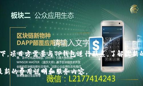 关于TP钱包上传Logo的费用，具体的收费标准可能会因平台政策的变化而有所不同。通常情况下，项目方需要与TP钱包进行联系，了解最新的合作价格和方案。费用可能会根据Logo的展示时长、位置、以及项目方的具体需求而有所不同。

建议您直接访问TP钱包的官方网站或联系他们的客户服务获取最准确的信息，以确保您获得最新的费用说明和服务内容。