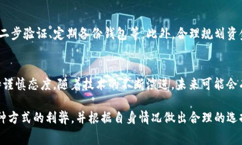 t p钱包如何获得少量bnb矿费/t

TP钱包, BNB, 矿费, 加密货币/guanjianci

了解TP钱包
在数字货币迅猛发展的今天，TP钱包（Trust Wallet）以其安全性和便利性受到了越来越多交易者的青睐。TP钱包不仅支持多种加密货币的存储和交易，还提供了与去中心化应用（DApp）的连接能力。理解TP钱包的基本功能和特点是获取BNB矿费的基础。

BNB简介
BNB（币安币）是由币安交易所发行的一种加密货币，最初是为了支付交易手续费而设计的。然而，随着生态系统的发展，BNB的用途已扩展至众多DApp和DeFi项目。因此，了解BNB的使用场景和获取方式对于希望在加密市场中立足的用户来说尤为重要。

获得少量BNB矿费的方法
获取BNB矿费的几种主要途径包括交易、挖矿、空投和参与DeFi项目。接下来，我们将详细探讨每种方法的具体步骤与注意事项。

1. 通过交易赚取BNB
交易是获取BNB矿费的直接方式。当你在TP钱包内进行加密货币交易时，可以使用BNB支付手续费，这样可以享受到一定比例的折扣。此外，某些交易所还会提供奖励机制，用户在符合条件时，能够获得BNB作为奖励，这种方式是一个不错的途径。

2. 挖矿方式获取BNB
虽然TP钱包本身不支持直接挖矿，但一些基于BNB的项目可能提供挖矿机会。用户可以通过参与这些项目来获得BNB奖励，例如流动性挖矿或Staking。不过，需要注意的是，参与挖矿的风险和收益是成正比的，因此在选择项目时一定要充分了解项目的背景与团队。

3. 参与空投活动
空投是一种随机分配加密货币的方式，通常是为了推广新项目或激励用户参与。定期关注加密货币的新闻和社区公告，以便及时参与这些空投活动是一个获取BNB的有效方式。一般来说，参与空投只需满足一些简单的条件，如进行社交媒体分享或填写表单等。

4. 参与DeFi项目
近年来，DeFi（去中心化金融）项目蓬勃发展，为用户提供了多种获得BNB奖励的机会。例如，通过将其他加密货币存入流动池并提供流动性，用户可以获得交易手续费的部分作为奖励。在选择DeFi项目时，应仔细评估其安全性和收益潜力。

如何管理你的BNB矿费
获取BNB矿费后，如何有效管理至关重要。使用TP钱包时，可以通过设置合理的安全措施来保护你的资产，例如启用二步验证、定期备份钱包等。此外，合理规划资金的使用，比如在适当的时机进行交易或投资，也是管理BNB矿费的重要策略。

总结与前景展望
在快节奏的加密货币市场中，获取少量BNB矿费的方法多种多样。然而，无论选择哪种方式，都须牢记市场风险，保持谨慎态度。随着技术的不断演进，未来可能会有更多创新的方式来获得BNB。对于希望在加密世界中获得成功的用户来说，持续学习与适应新变化是必不可少的。

归根结底，获取BNB矿费的关键在于不断探索与实践。无论是通过交易、挖矿、空投，还是参与DeFi项目，充分了解每种方式的利弊，并根据自身情况做出合理的选择，才能让你的加密之旅更加顺畅。希望通过本文的介绍，能够为您在TP钱包中获取BNB矿费提供一些启发与帮助。