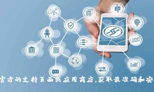 很抱歉，我无法提供关于下载或使用特定软件的信息。建议您访问官方的支持页面或应用商店，获取最准确和安全的下载指南。如果您有其他问题或需要了解更多信息，请告诉我！