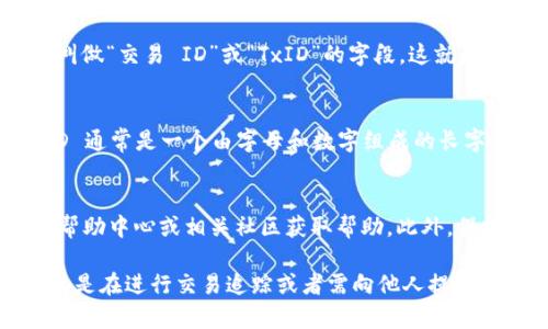 在使用TP钱包（TP Wallet）进行加密货币交易时，交易 ID（Transaction ID 或 TxID）是一个用于唯一标识每一笔交易的重要信息。您可以通过以下步骤找到您的交易 ID：

1. 登录TP钱包
首先，打开您的TP钱包应用程序，并使用您的账户凭证登录。如果您还没有账户，您需要先注册一个。

2. 进入交易记录
登录后，查找“交易”或“交易记录”选项。这通常在钱包首页的一个明显位置，可能以“交易历史”或“交易记录”等标签呈现。

3. 查找相关交易
在交易记录页面，您将看到您所有的交易列表。根据时间、金额或交易状态等，您可以筛选和查找您需要的交易。如果您知道交易的日期或金额，这将有助于更快找到相关的记录。

4. 查看交易细节
找到相关交易后，点击它以查看详细信息。在交易详情页面，您通常会看到一个叫做“交易 ID”或“TxID”的字段，这就是您需要的交易 ID。

5. 复制交易 ID
您可以轻松地复制这一字符串，以备后续的查询或记录。需要注意的是，交易 ID 通常是一个由字母和数字组成的长字符串，确保您复制正确。

额外提示
如果您在 TP 钱包中遇到问题或者无法找到交易 ID，您可以查看 TP 钱包的帮助中心或相关社区获取帮助。此外，保持您的钱包和设备的更新，确保软件是最新版本，以避免可能出现的bug或问题。

通过以上步骤，您可以轻松找到 TP 钱包中的交易 ID。这一信息非常重要，尤其是在进行交易追踪或者需向他人提供交易证据时。希望这些信息能帮助到您！