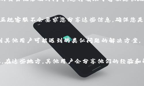 若您需要找回TP钱包中被转走的资金，并希望联系他们的客服，以下是一些步骤与建议，供您参考：

1. 访问TP钱包官方网站
首先，您可以访问TP钱包的官方网站。在网站的底部，通常可以找到“联系我们”或“客服支持”的链接。通过这些渠道，您可以获得官方客服的联系方式。

2. 使用APP内客服功能
如果您已经下载了TP钱包的手机应用程序，可以在APP内寻找“设置”或“帮助中心”选项。在里面，通常有快速链接可以直接联系到客服团队。许多钱包应用提供在线聊天窗口，让您及时得到帮助。

3. 通过社交媒体联系
许多公司在社交媒体平台上也设有官方账号，比如微博、微信、Twitter等。您可以通过这些平台向TP钱包发消息，询问客服支持。

4. 提供详细的信息
在联系客户服务时，确保提供相关的详细信息，包括您的钱包地址、被转走的交易记录及时间等。这将有助于客服更快地识别问题并进行处理。

5. 安全性和隐私
在您联系客服时，注意保护个人隐私，不要轻易提供密码或其他敏感信息。正规客服不会要求您分享这些信息。确保您是在官方渠道联系，以防诈骗。

6. 查阅常见问题解答 (FAQ)
在TP钱包的网站上，通常会有一个“常见问题解答”部分，您可以在这里找到其他用户可能遇到的类似问题的解决方案。

7. 社区支持
如果您在快速联系客服时遇到问题，可以考虑查找TP钱包用户的社区论坛。在这些地方，其他用户会分享他们的经验和解决方案，这可能会为您提供一些帮助。

希望以上建议能够帮助您顺利联系到TP钱包的客服，并解决您的问题。